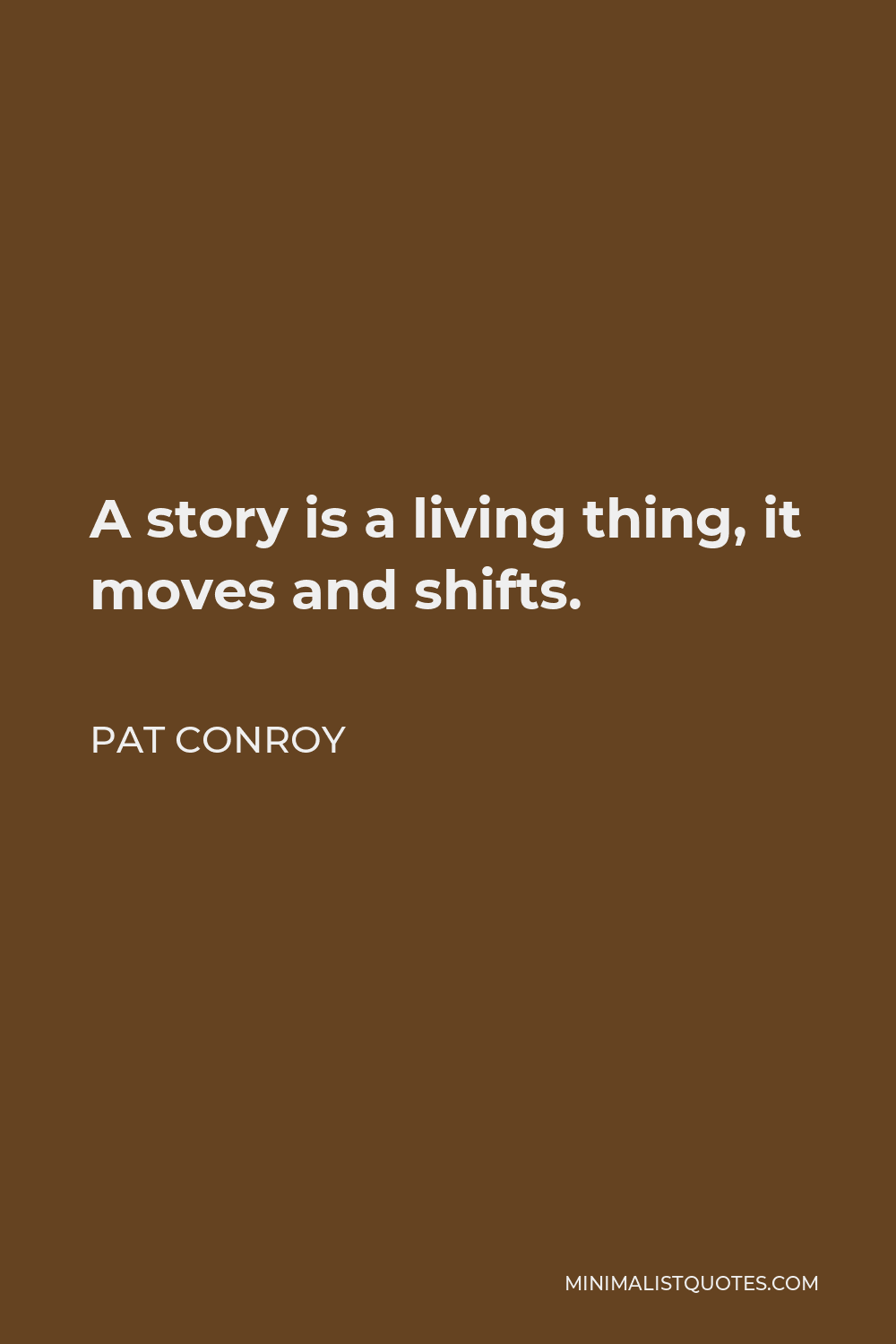 Pat Conroy Quote - A story is a living thing, it moves and shifts.