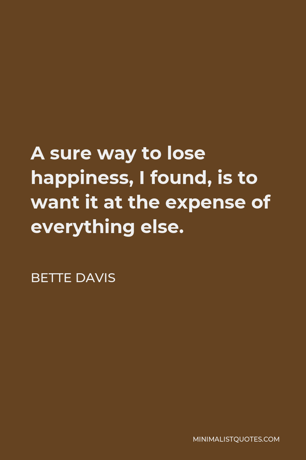 Bette Davis Quote - A sure way to lose happiness, I found, is to want it at the expense of everything else.
