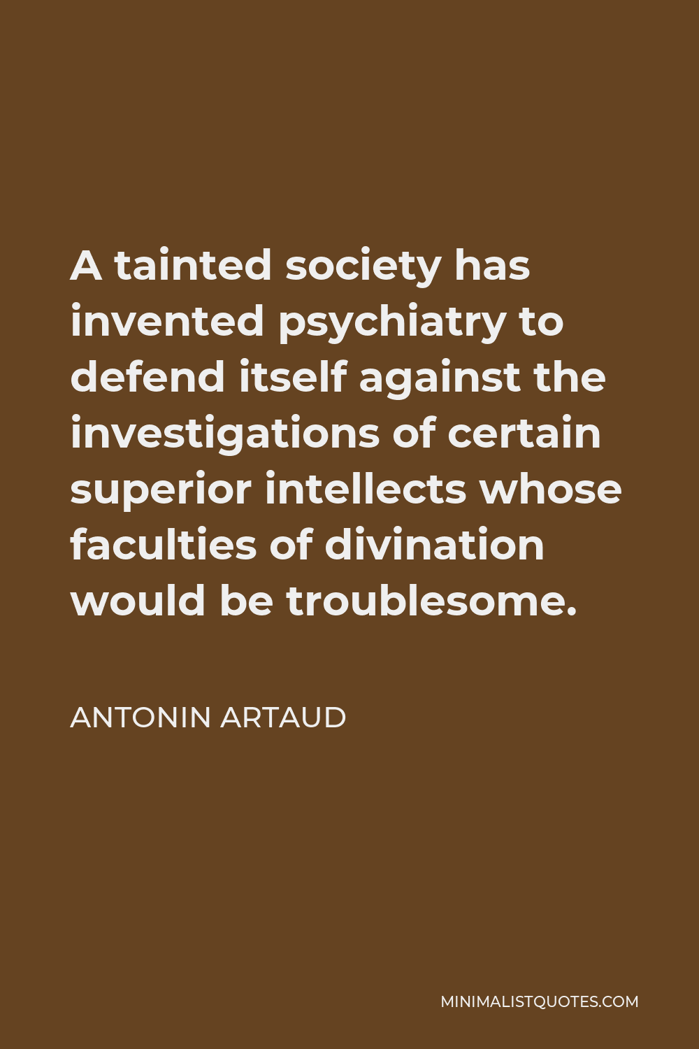 Antonin Artaud Quote - A tainted society has invented psychiatry to defend itself against the investigations of certain superior intellects whose faculties of divination would be troublesome.