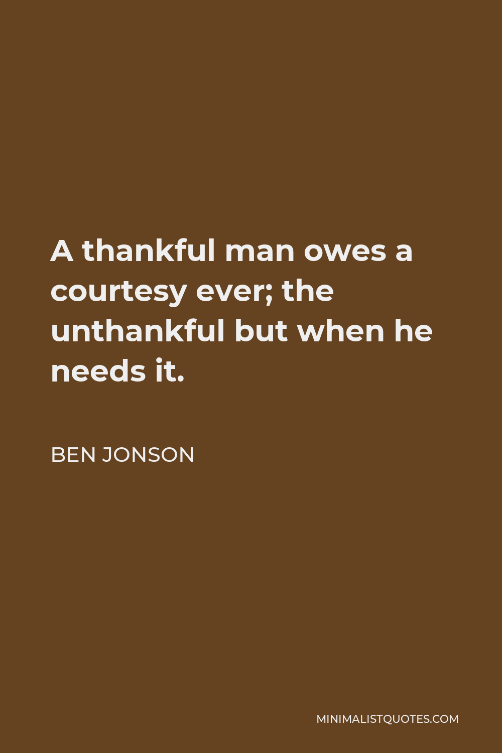 Ben Jonson Quote - A thankful man owes a courtesy ever; the unthankful but when he needs it.