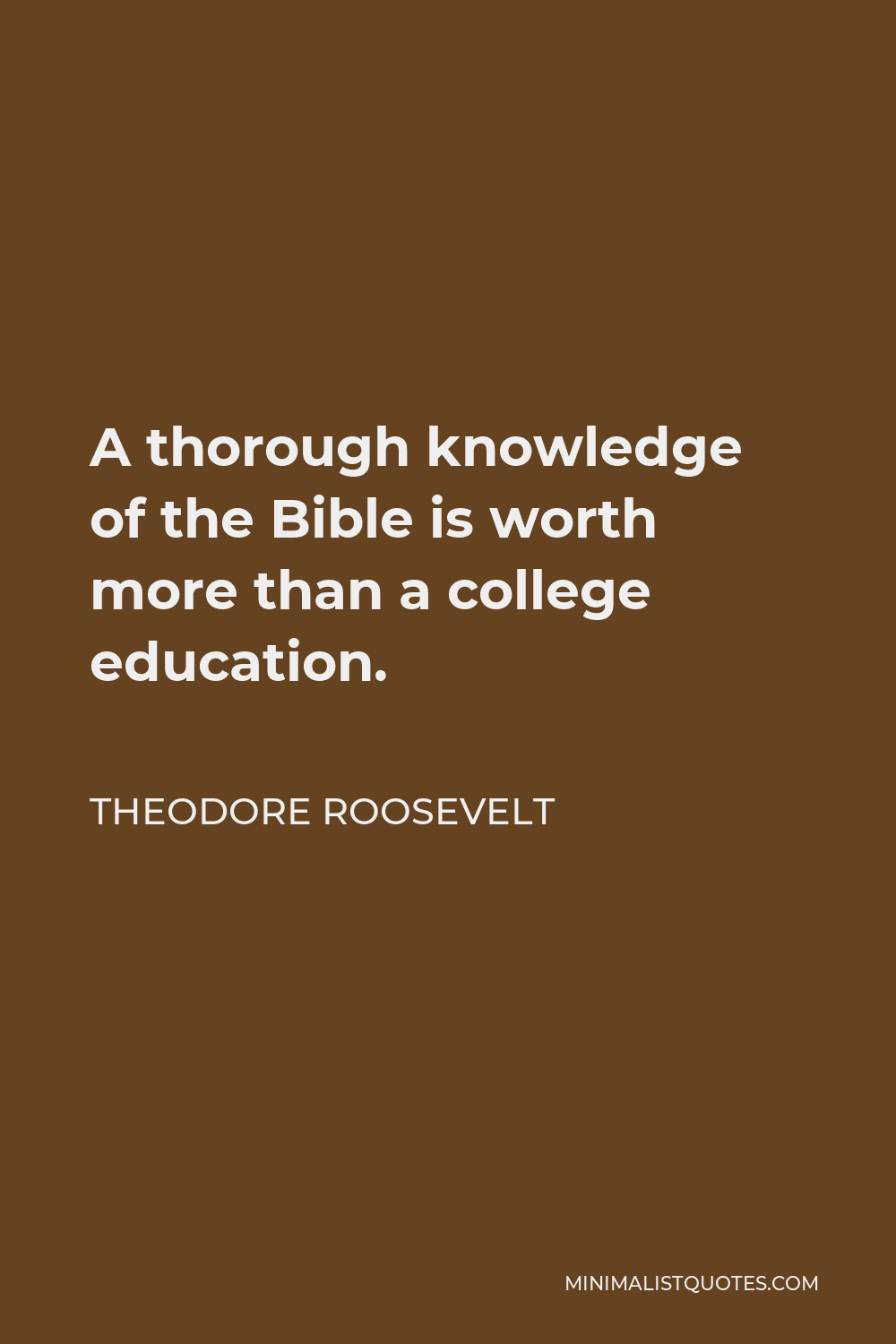 Theodore Roosevelt Quote - A thorough knowledge of the Bible is worth more than a college education.