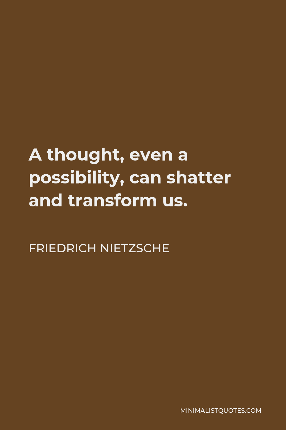 Friedrich Nietzsche Quote - A thought, even a possibility, can shatter and transform us.