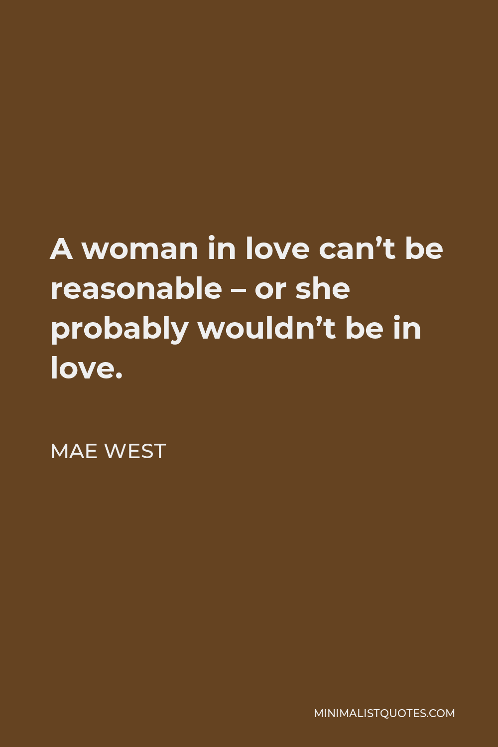 Mae West Quote - A woman in love can’t be reasonable – or she probably wouldn’t be in love.