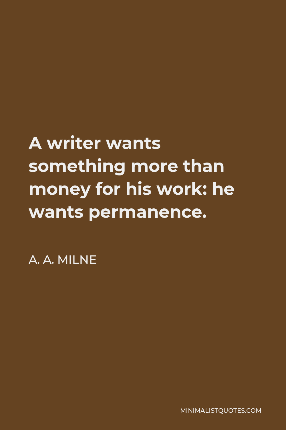 A. A. Milne Quote - A writer wants something more than money for his work: he wants permanence.