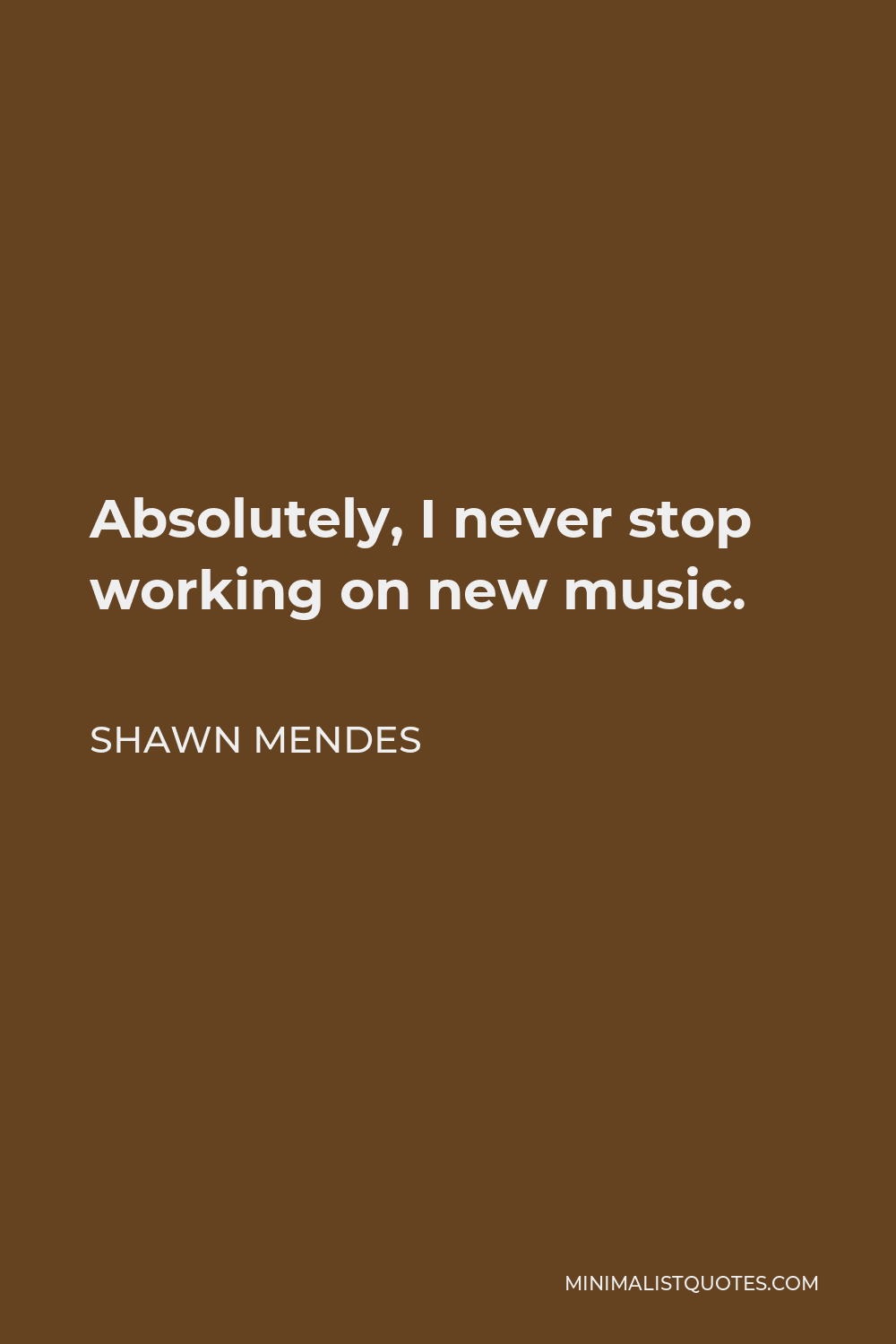 Shawn Mendes Quote - Absolutely, I never stop working on new music.