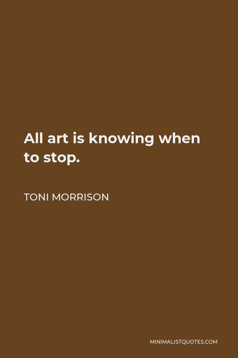 Toni Morrison Quote - All art is knowing when to stop.
