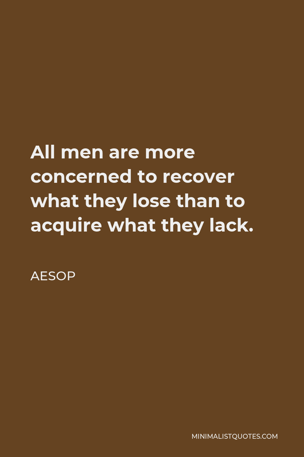 Aesop Quote - All men are more concerned to recover what they lose than to acquire what they lack.