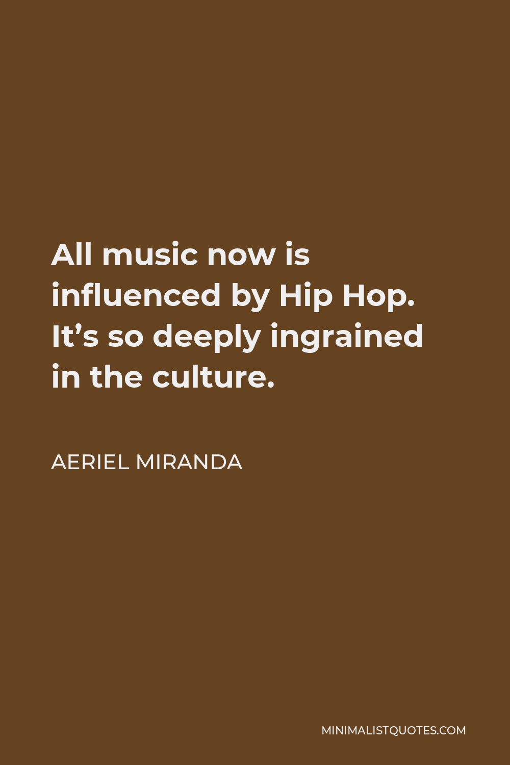 Aeriel Miranda Quote - All music now is influenced by Hip Hop. It’s so deeply ingrained in the culture.