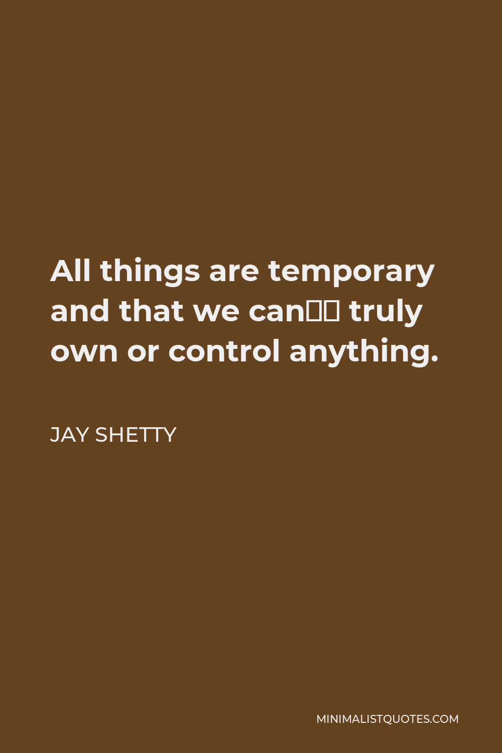Jay Shetty Quote - All things are temporary and that we can’t truly own or control anything.