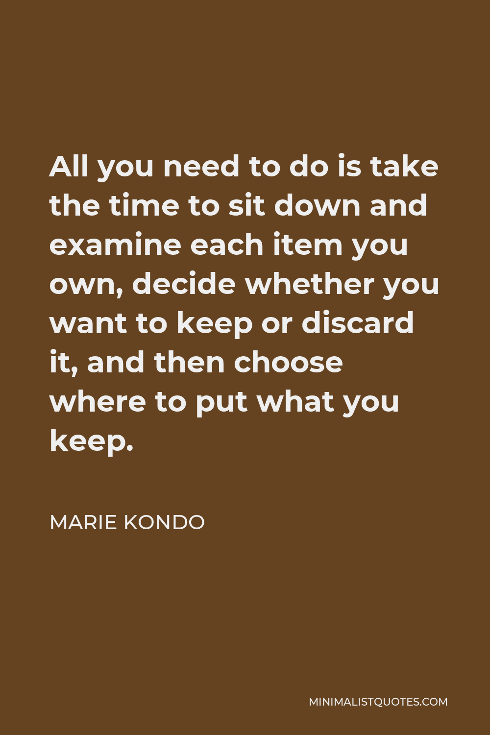 Marie Kondo Quote - All you need to do is take the time to sit down and examine each item you own, decide whether you want to keep or discard it, and then choose where to put what you keep.