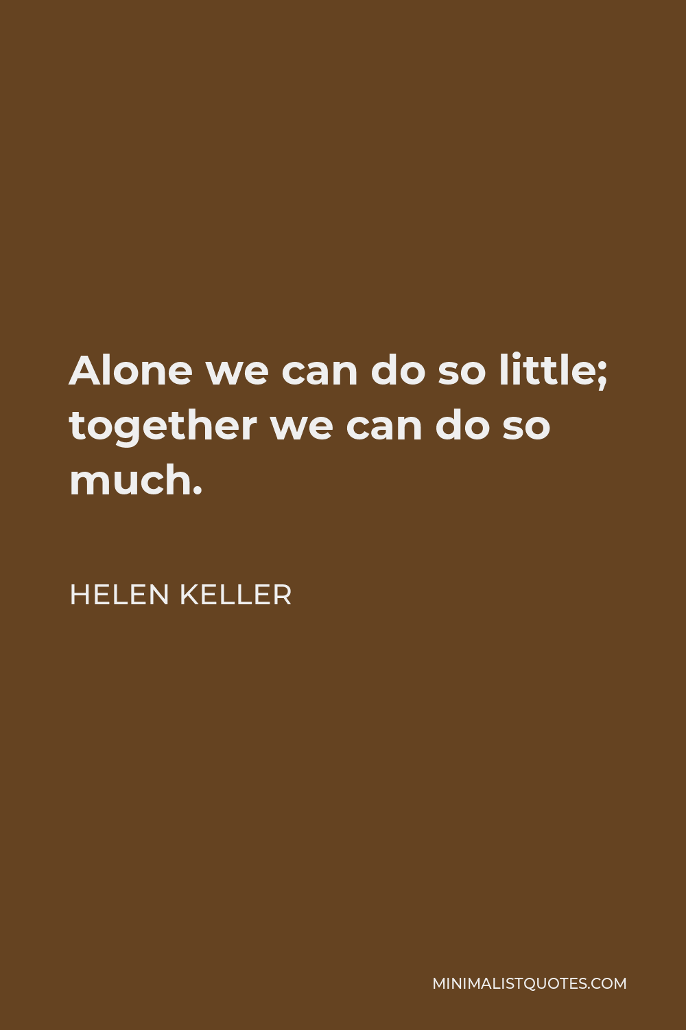 Helen Keller Quote - Alone we can do so little; together we can do so much.