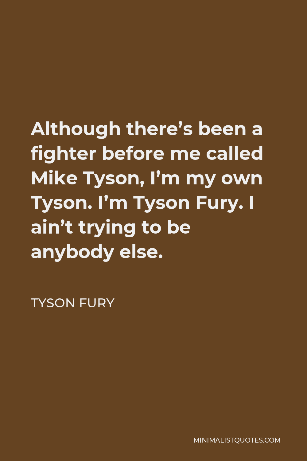Tyson Fury Quote - Although there’s been a fighter before me called Mike Tyson, I’m my own Tyson. I’m Tyson Fury. I ain’t trying to be anybody else.
