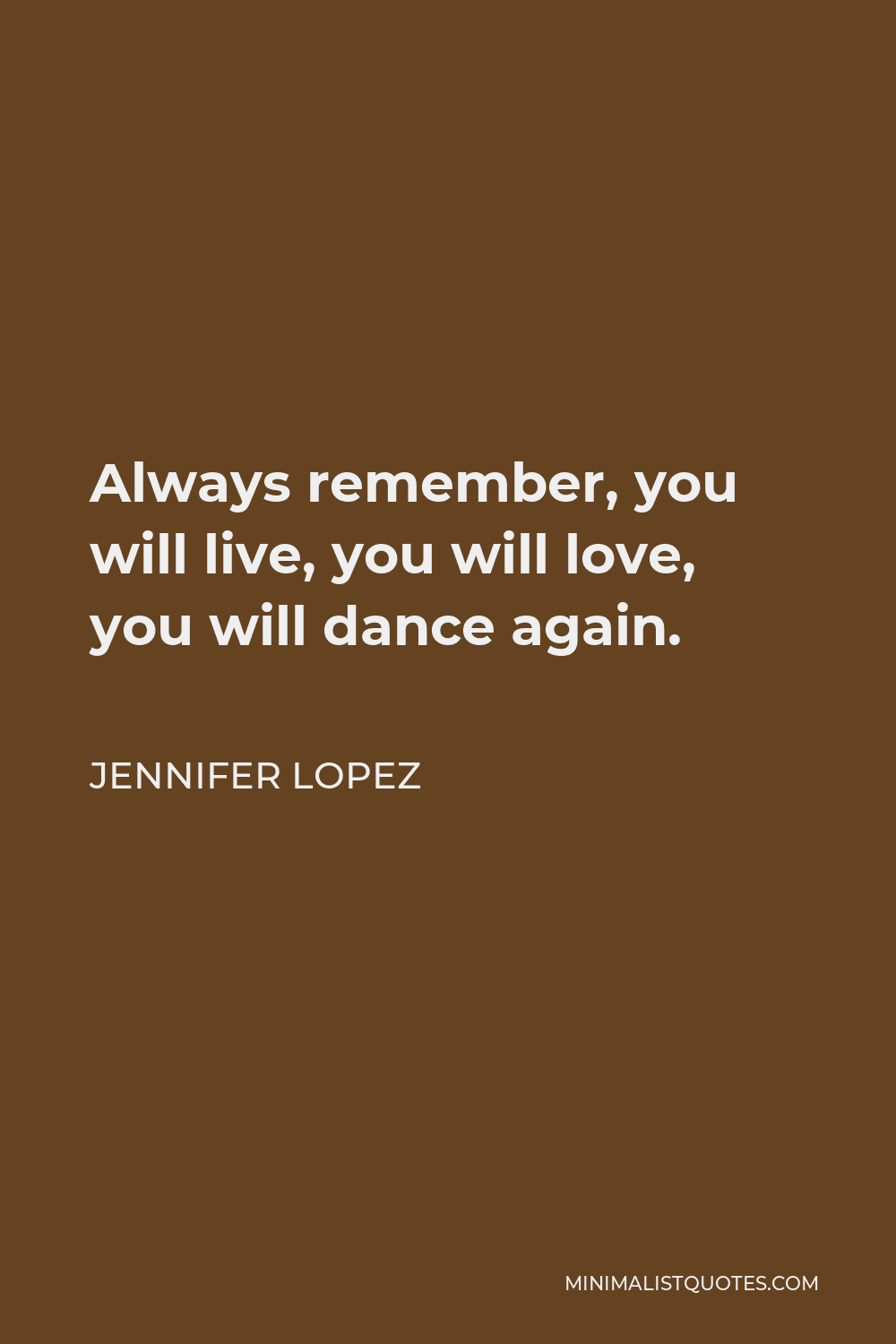 Jennifer Lopez Quote - Always remember, you will live, you will love, you will dance again.