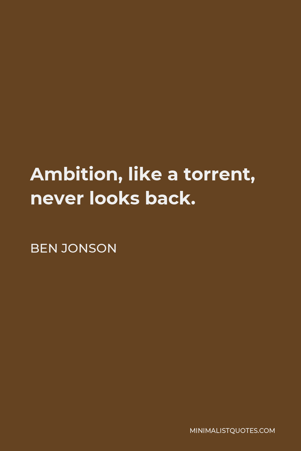 Ben Jonson Quote - Ambition, like a torrent, never looks back.