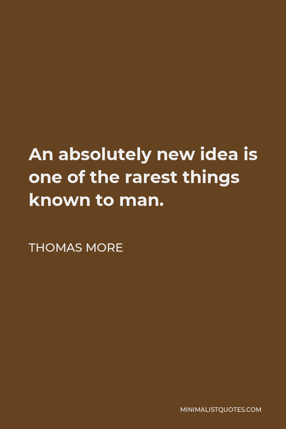 Thomas More Quote - An absolutely new idea is one of the rarest things known to man.
