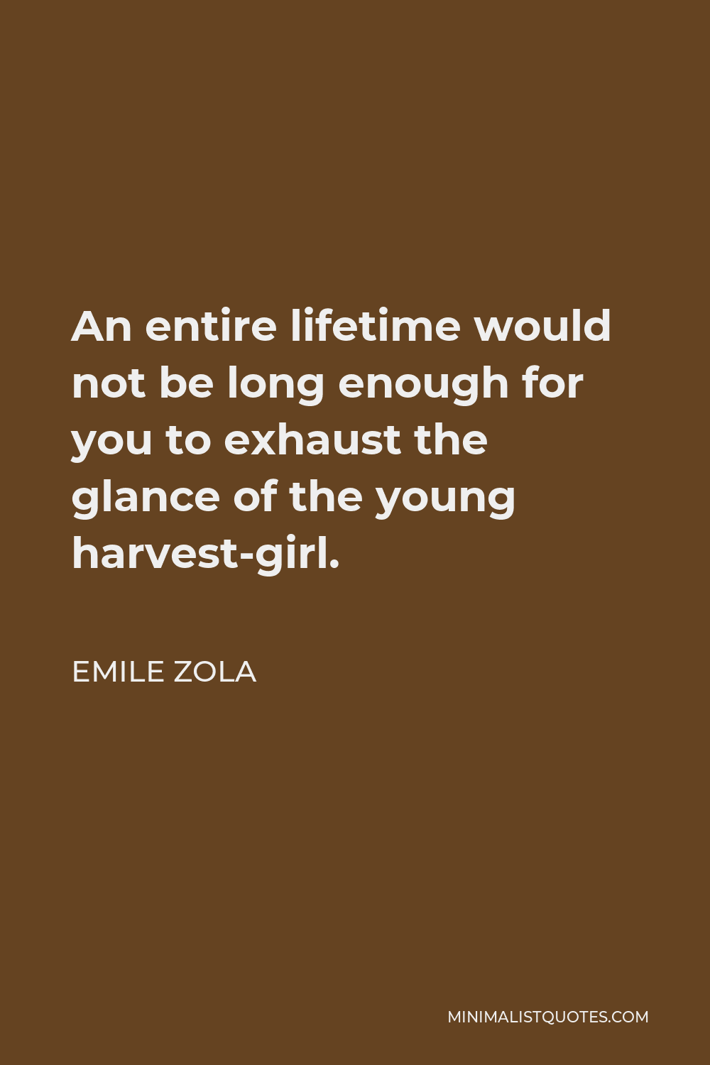 Emile Zola Quote - An entire lifetime would not be long enough for you to exhaust the glance of the young harvest-girl.