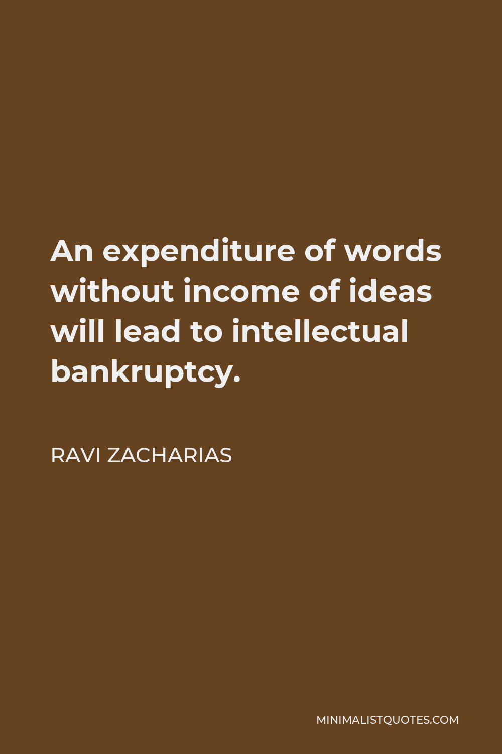Ravi Zacharias Quote - An expenditure of words without income of ideas will lead to intellectual bankruptcy.