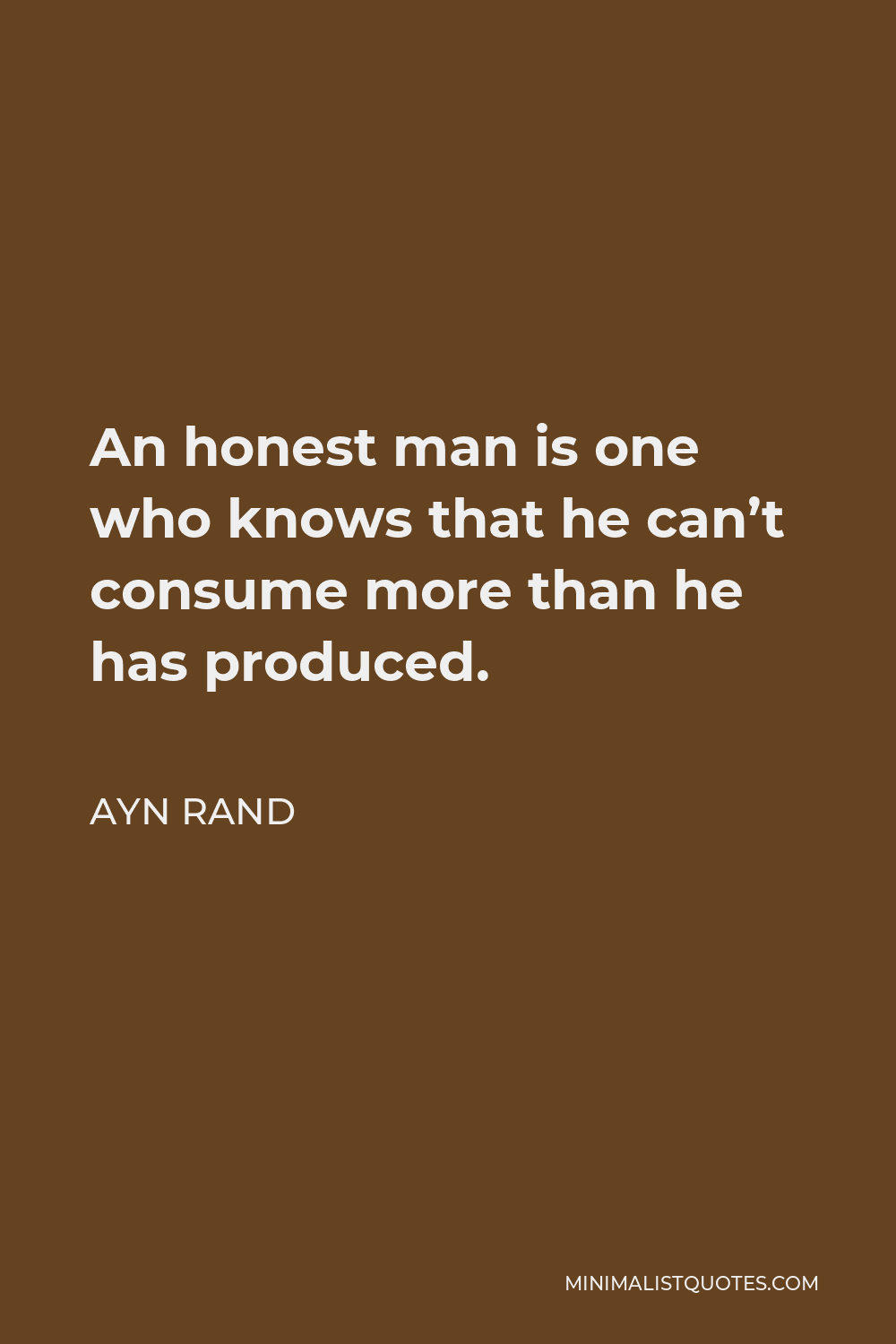 Ayn Rand Quote - An honest man is one who knows that he can’t consume more than he has produced.