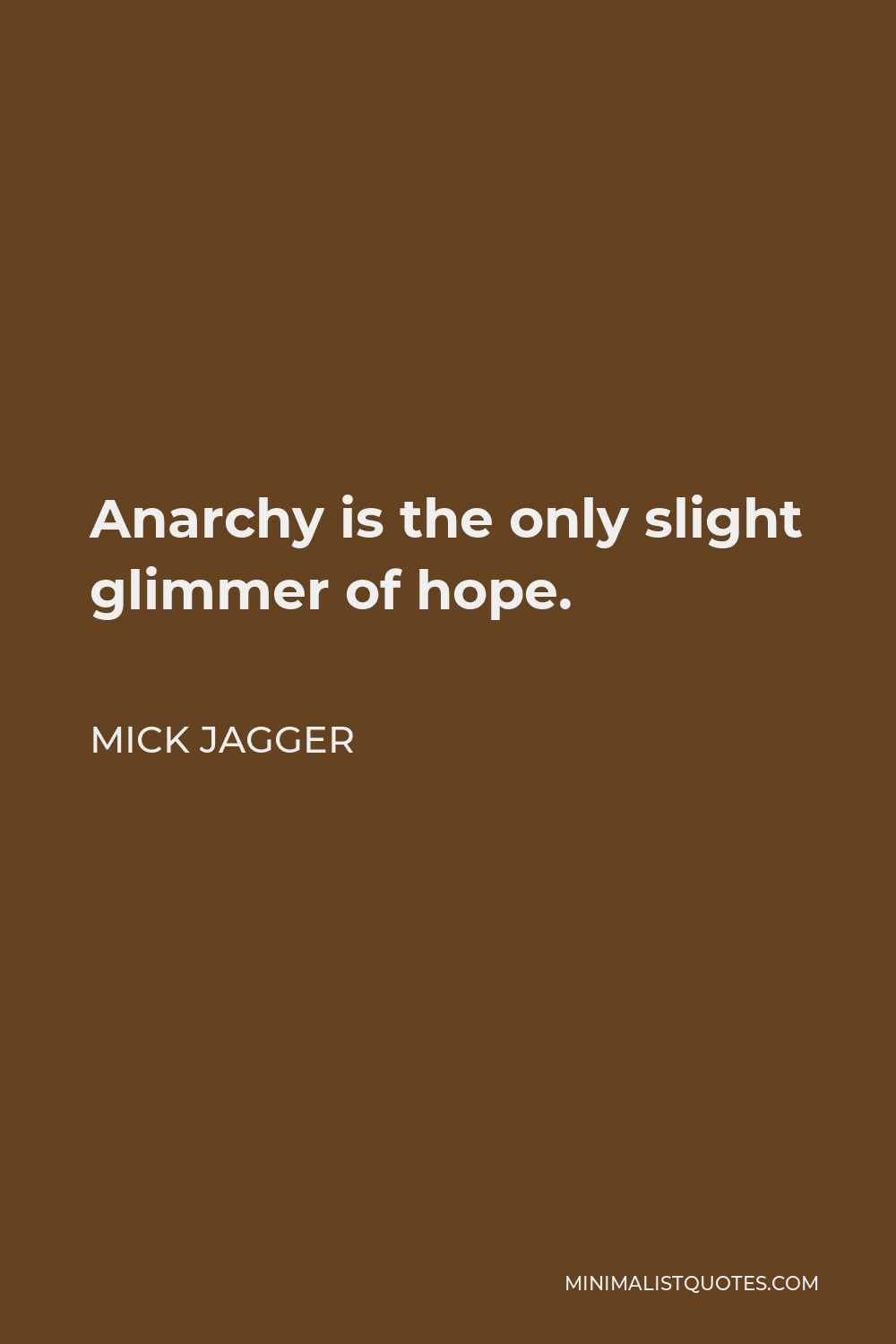 Mick Jagger Quote - Anarchy is the only slight glimmer of hope.