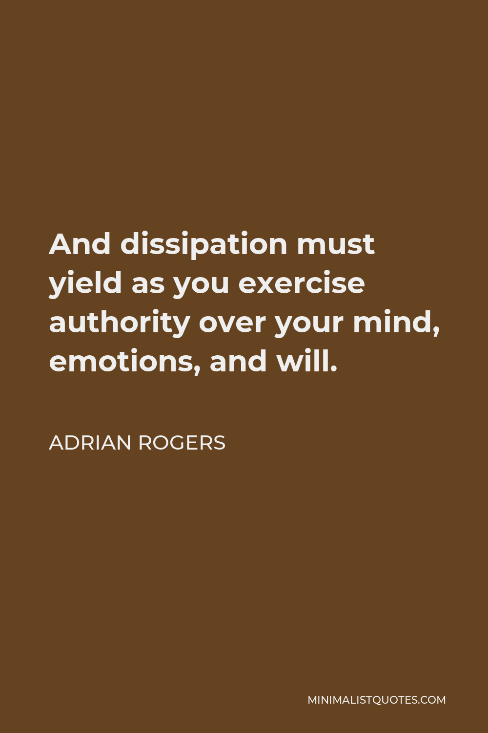 Adrian Rogers Quote - And dissipation must yield as you exercise authority over your mind, emotions, and will.