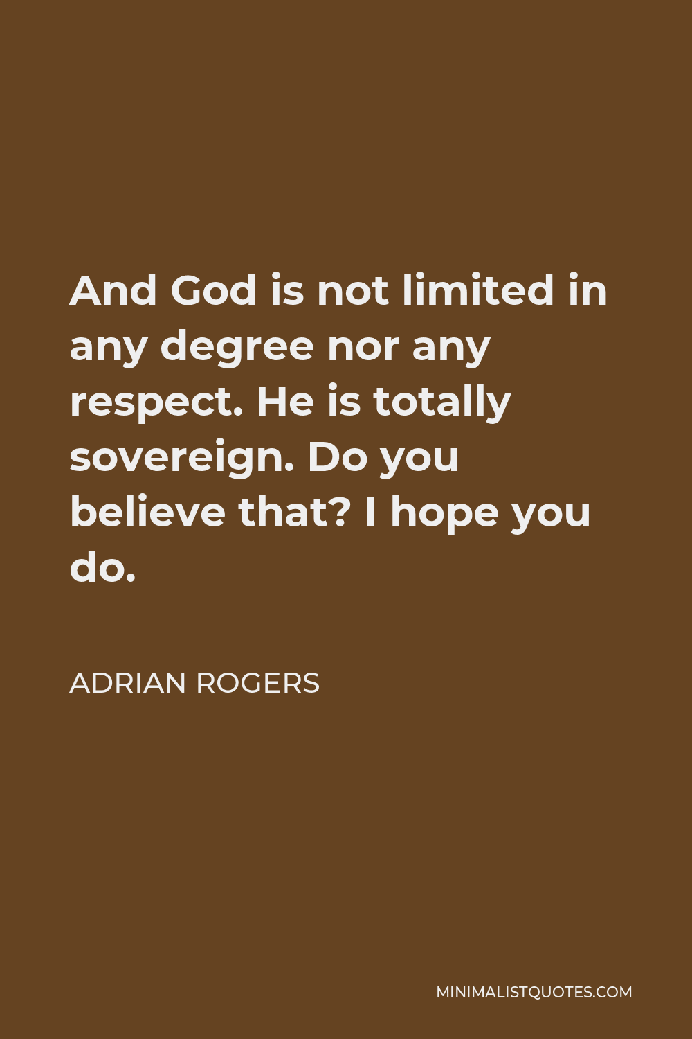 Adrian Rogers Quote - And God is not limited in any degree nor any respect. He is totally sovereign. Do you believe that? I hope you do.