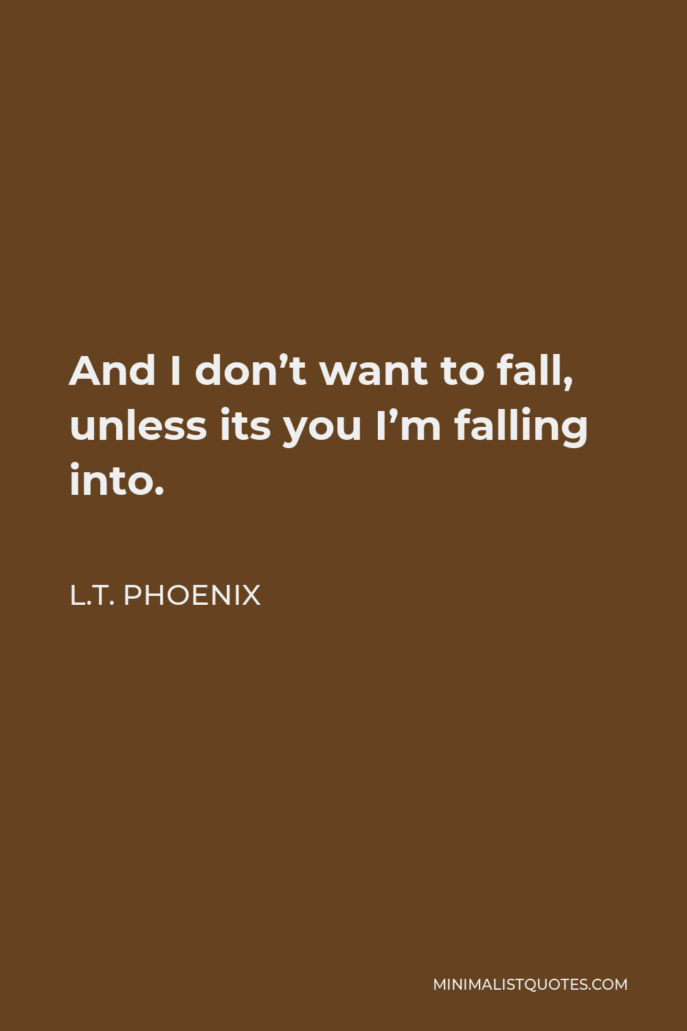 L.T. Phoenix Quote - And I don’t want to fall, unless its you I’m falling into.