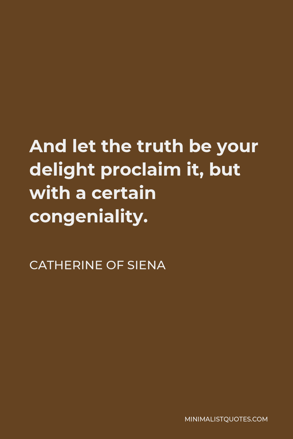 Catherine of Siena Quote - And let the truth be your delight proclaim it, but with a certain congeniality.
