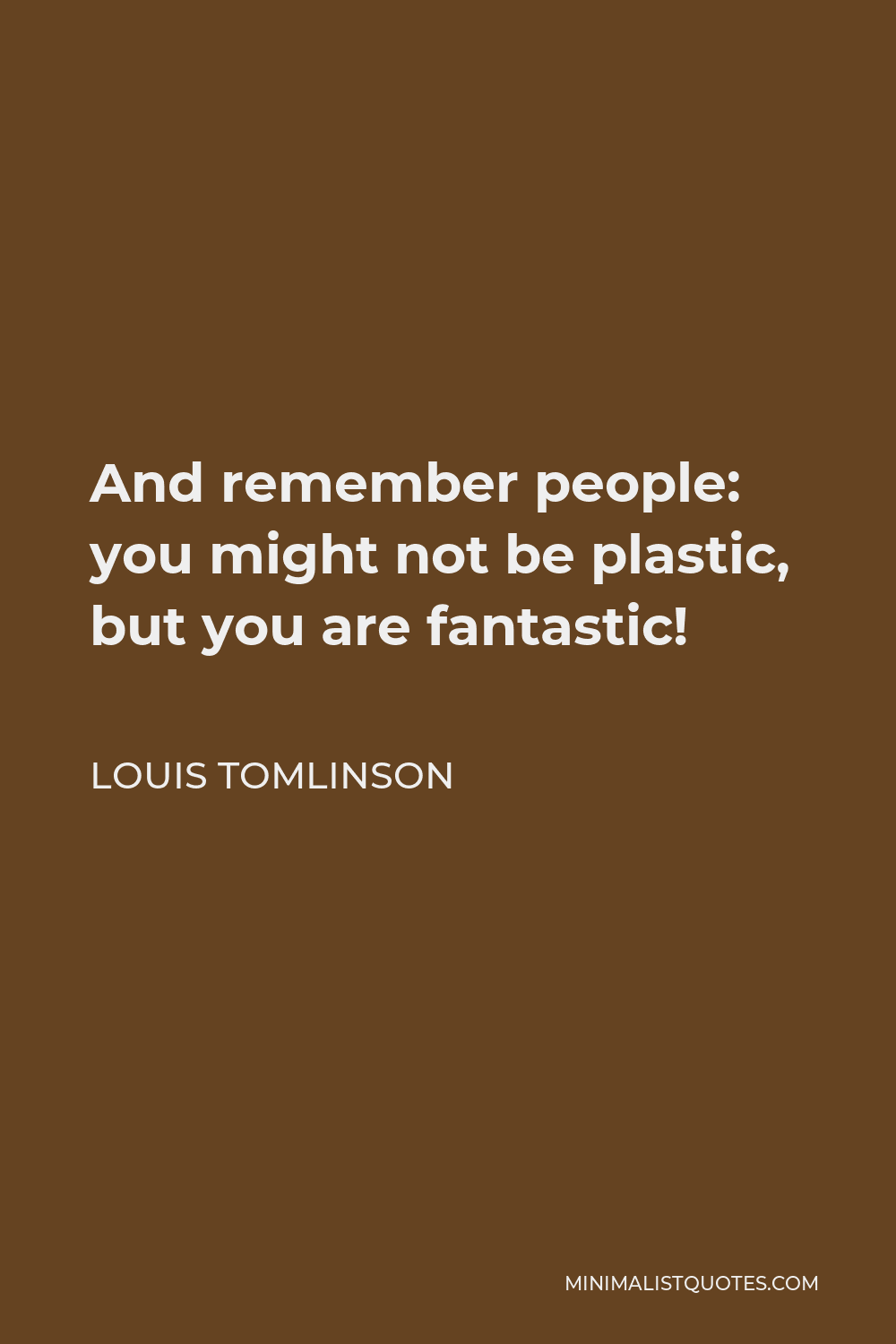 Louis Tomlinson Quote - And remember people: you might not be plastic, but you are fantastic!