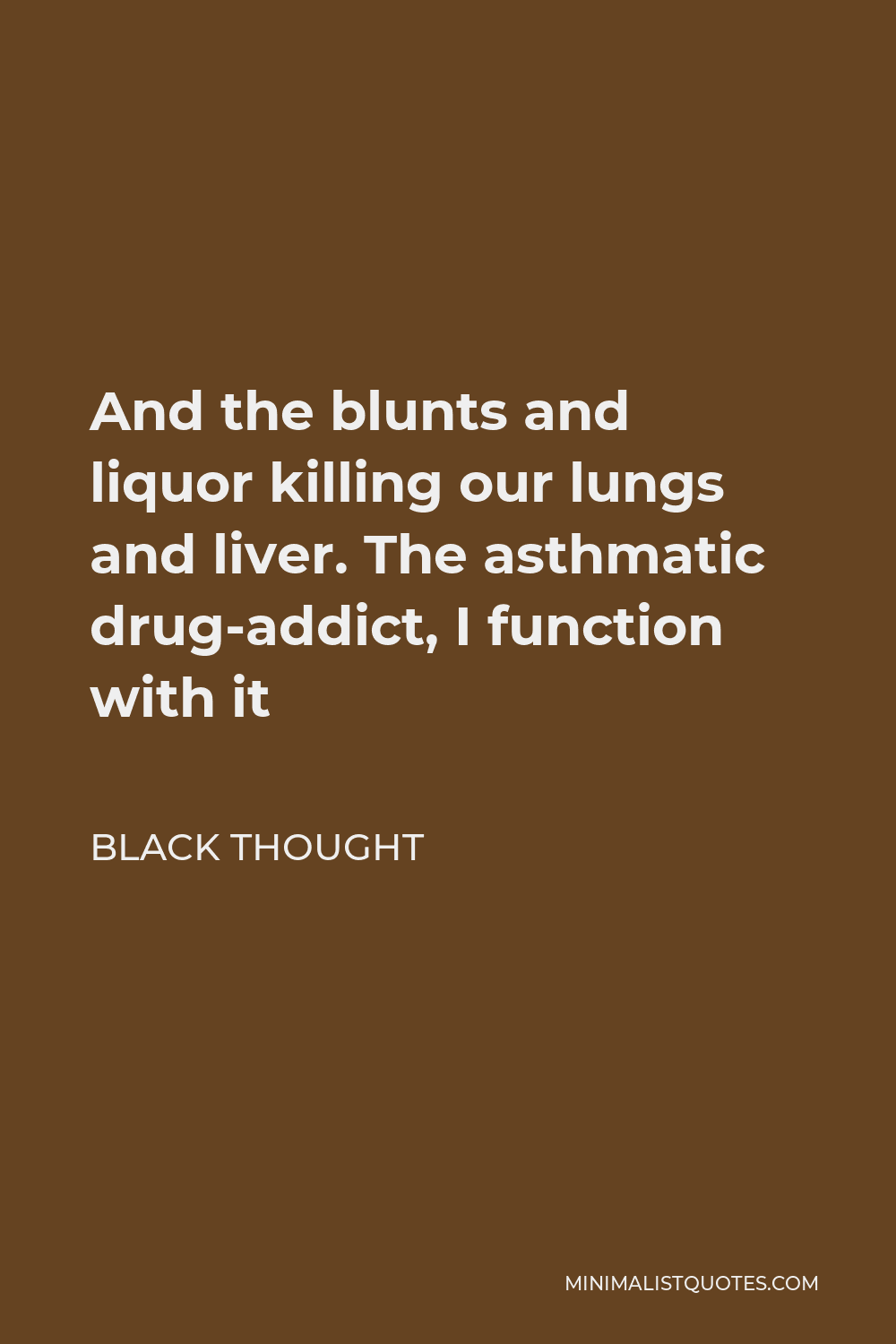Black Thought Quote - And the blunts and liquor killing our lungs and liver. The asthmatic drug-addict, I function with it
