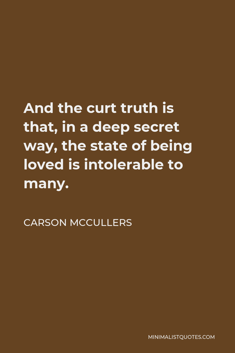 Carson McCullers Quote - And the curt truth is that, in a deep secret way, the state of being loved is intolerable to many.