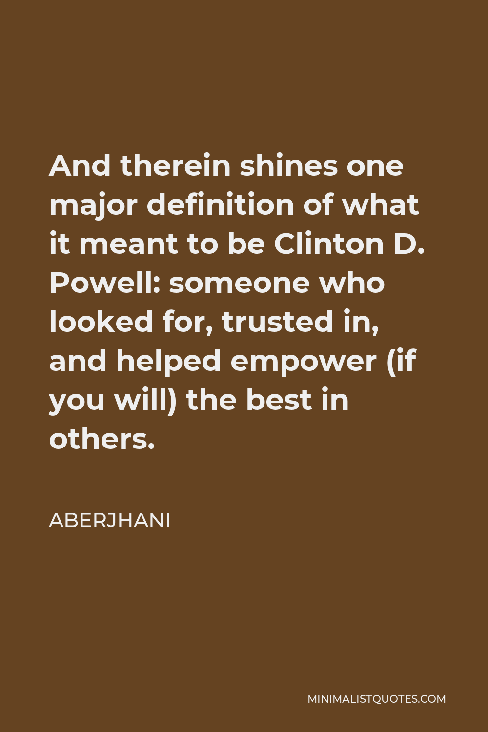 Aberjhani Quote - And therein shines one major definition of what it meant to be Clinton D. Powell: someone who looked for, trusted in, and helped empower (if you will) the best in others.