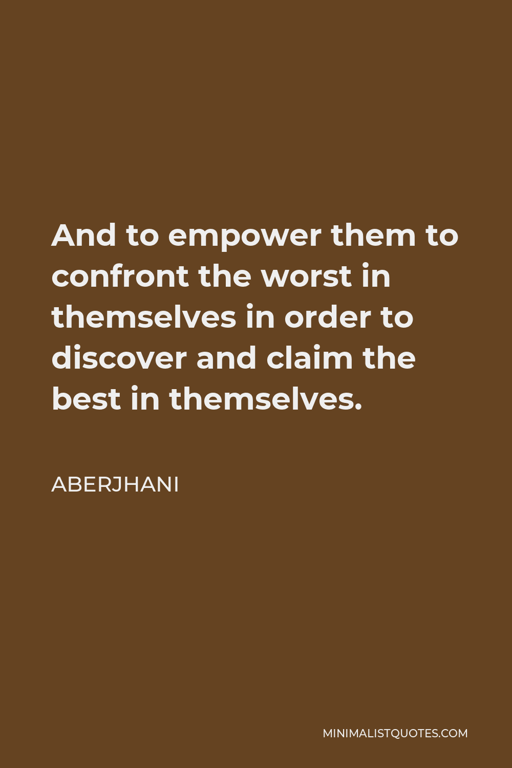 Aberjhani Quote - And to empower them to confront the worst in themselves in order to discover and claim the best in themselves.