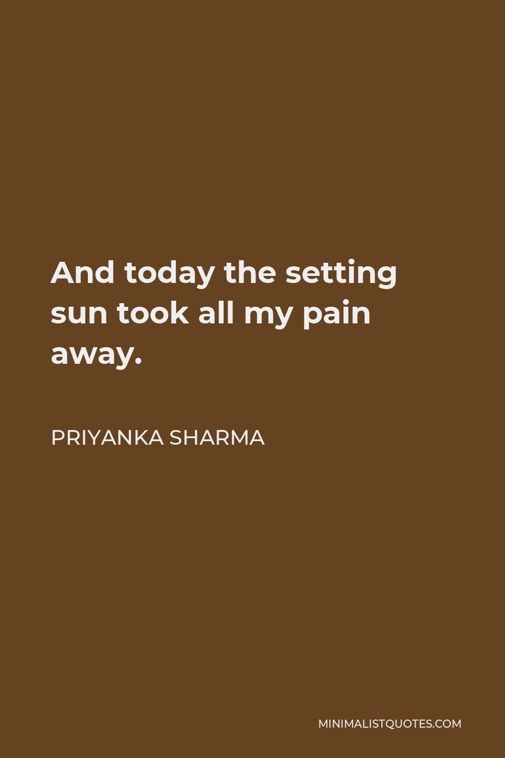 Priyanka Sharma Quote - And today the setting sun took all my pain away.