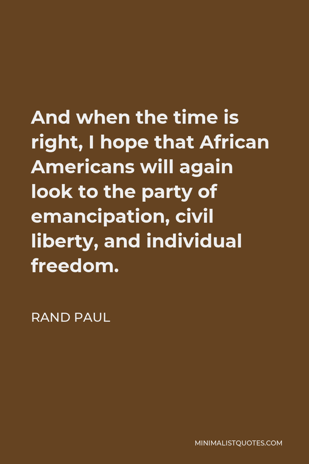 Rand Paul Quote - And when the time is right, I hope that African Americans will again look to the party of emancipation, civil liberty, and individual freedom.