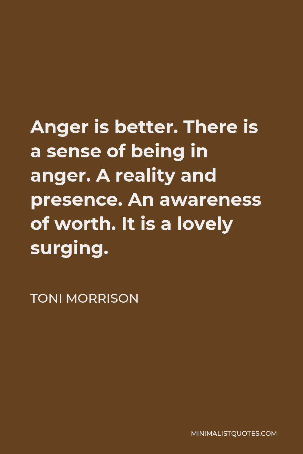 Toni Morrison Quote - Anger is better. There is a sense of being in anger. A reality and presence. An awareness of worth. It is a lovely surging.