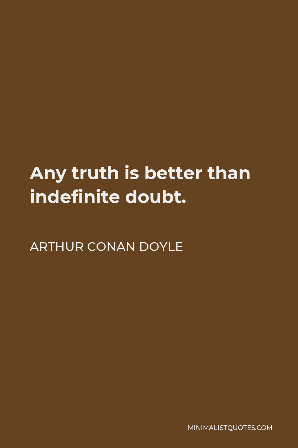 Arthur Conan Doyle Quote - Any truth is better than indefinite doubt.