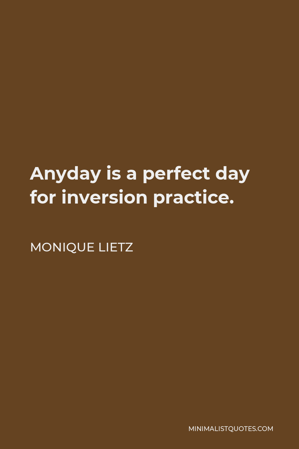 Monique Lietz Quote - Anyday is a perfect day for inversion practice.