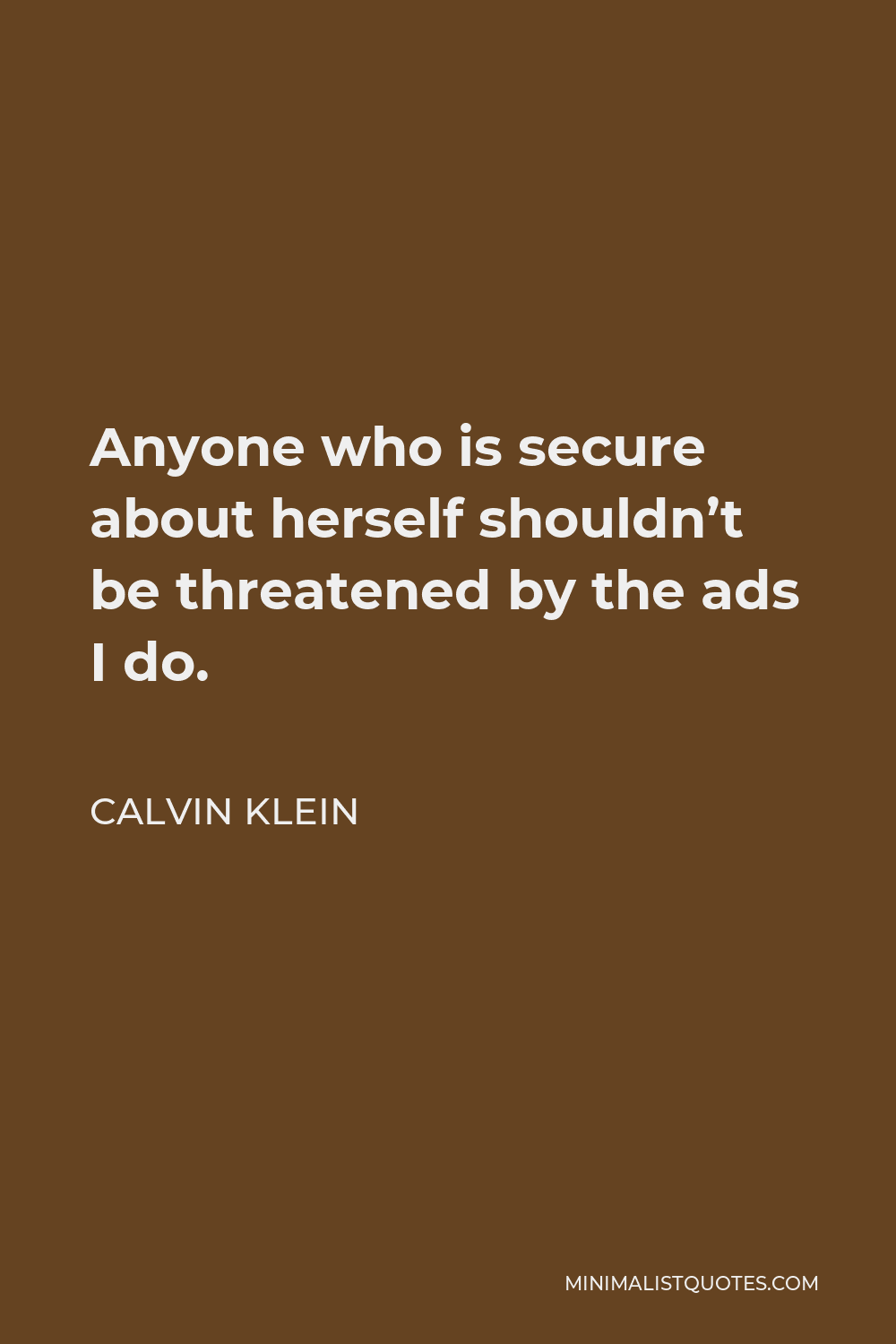 Calvin Klein Quote - Anyone who is secure about herself shouldn’t be threatened by the ads I do.