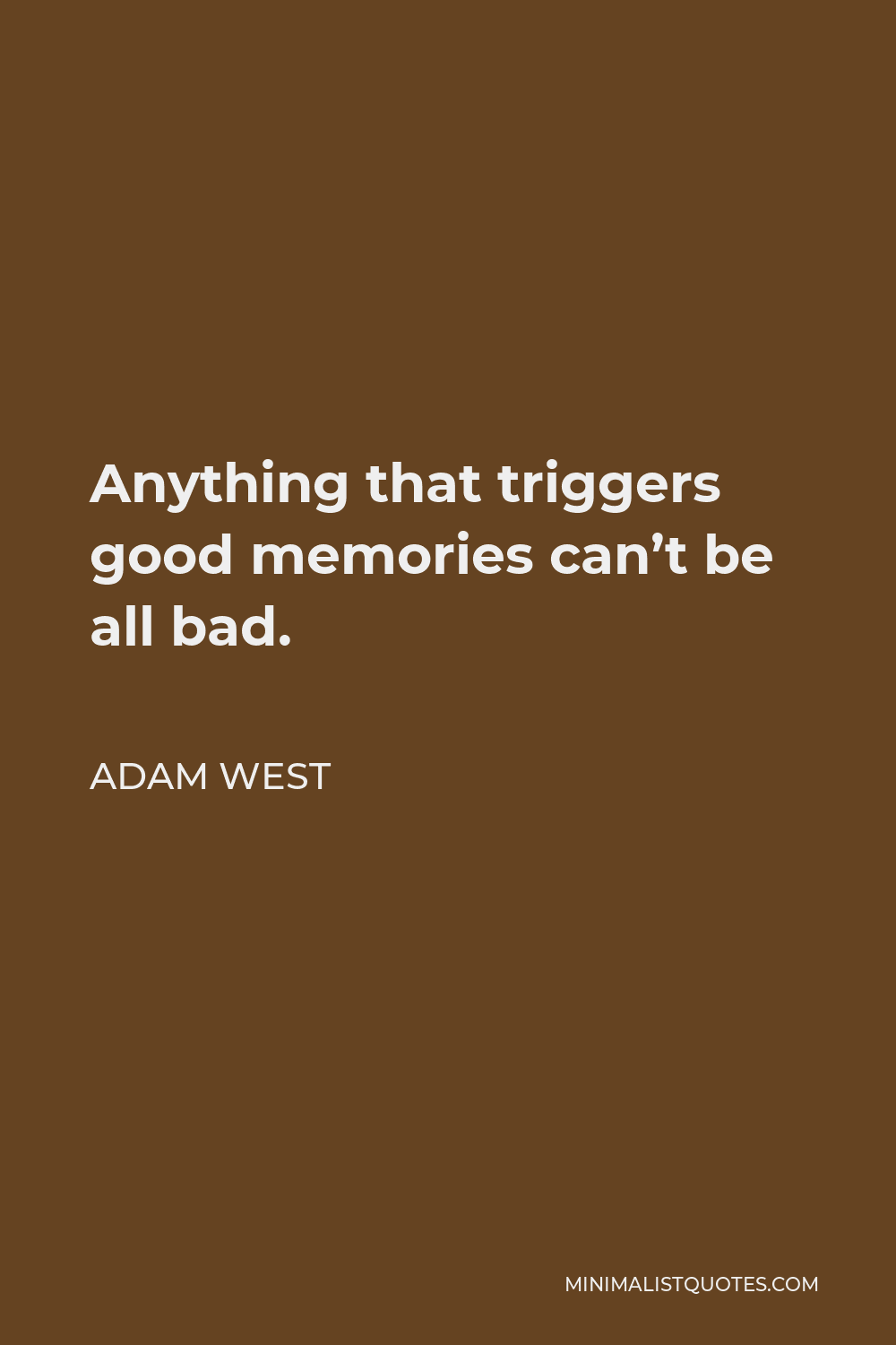Adam West Quote - Anything that triggers good memories can’t be all bad.