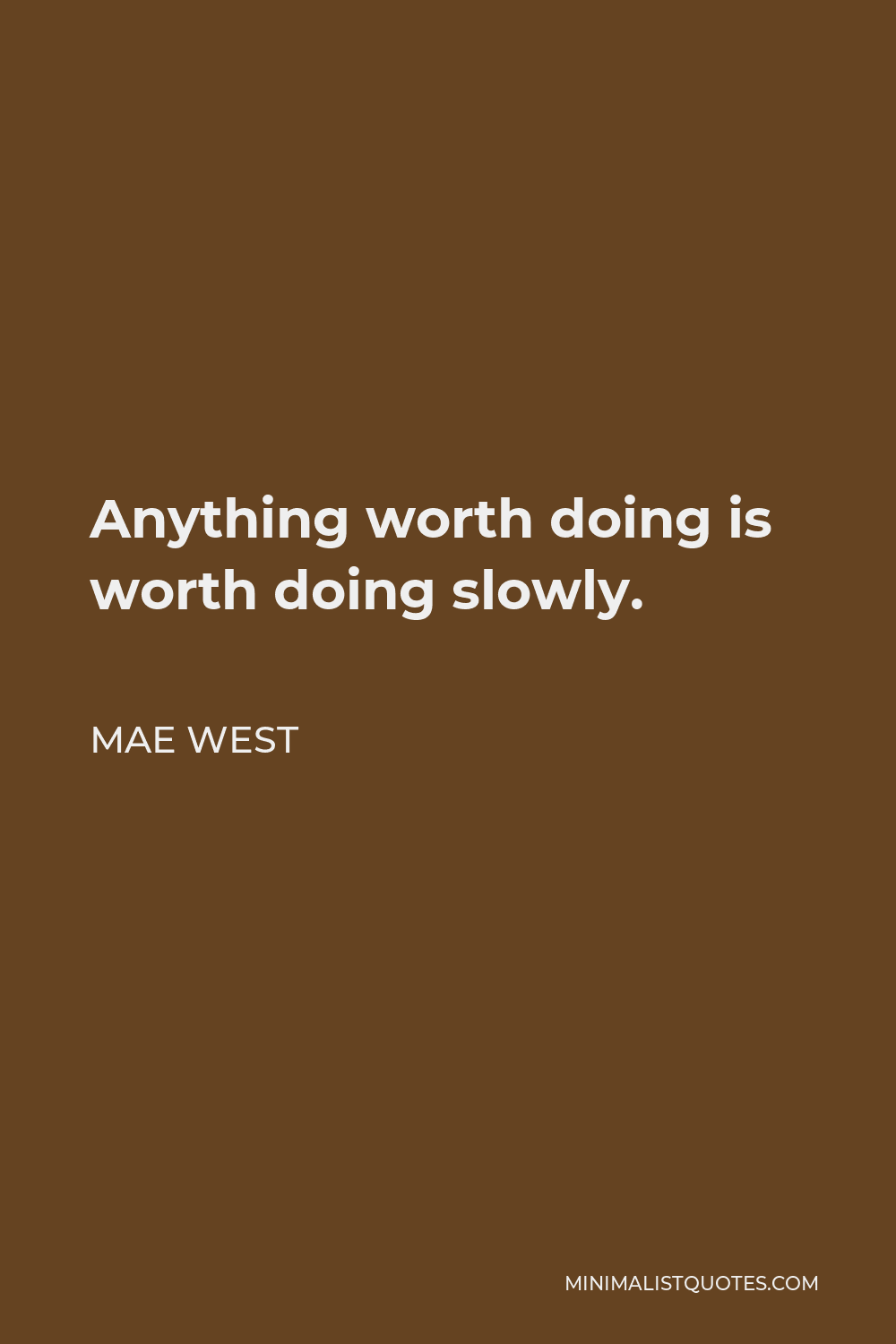 Mae West Quote - Anything worth doing is worth doing slowly.