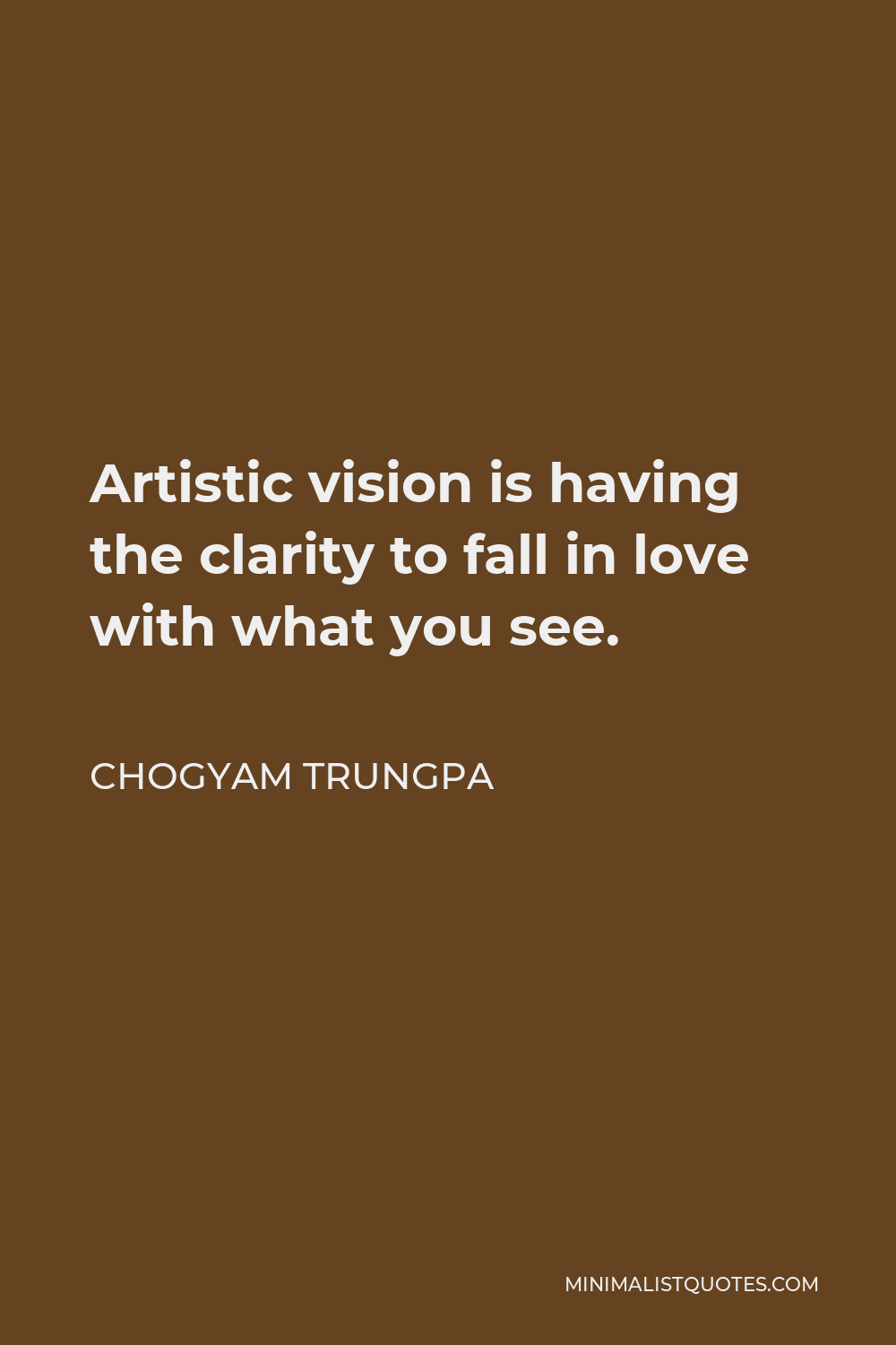 Chogyam Trungpa Quote - Artistic vision is having the clarity to fall in love with what you see.