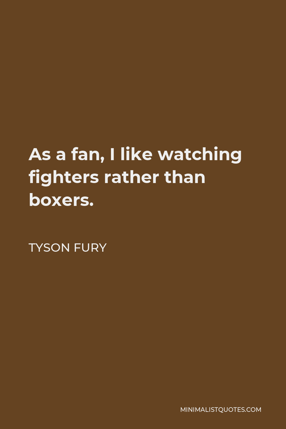 Tyson Fury Quote - As a fan, I like watching fighters rather than boxers.