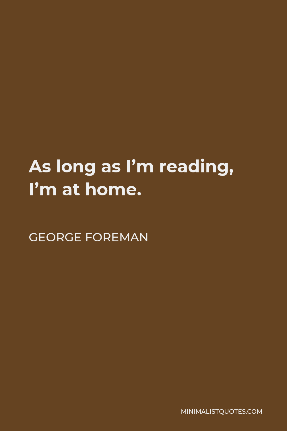 George Foreman Quote - As long as I’m reading, I’m at home.