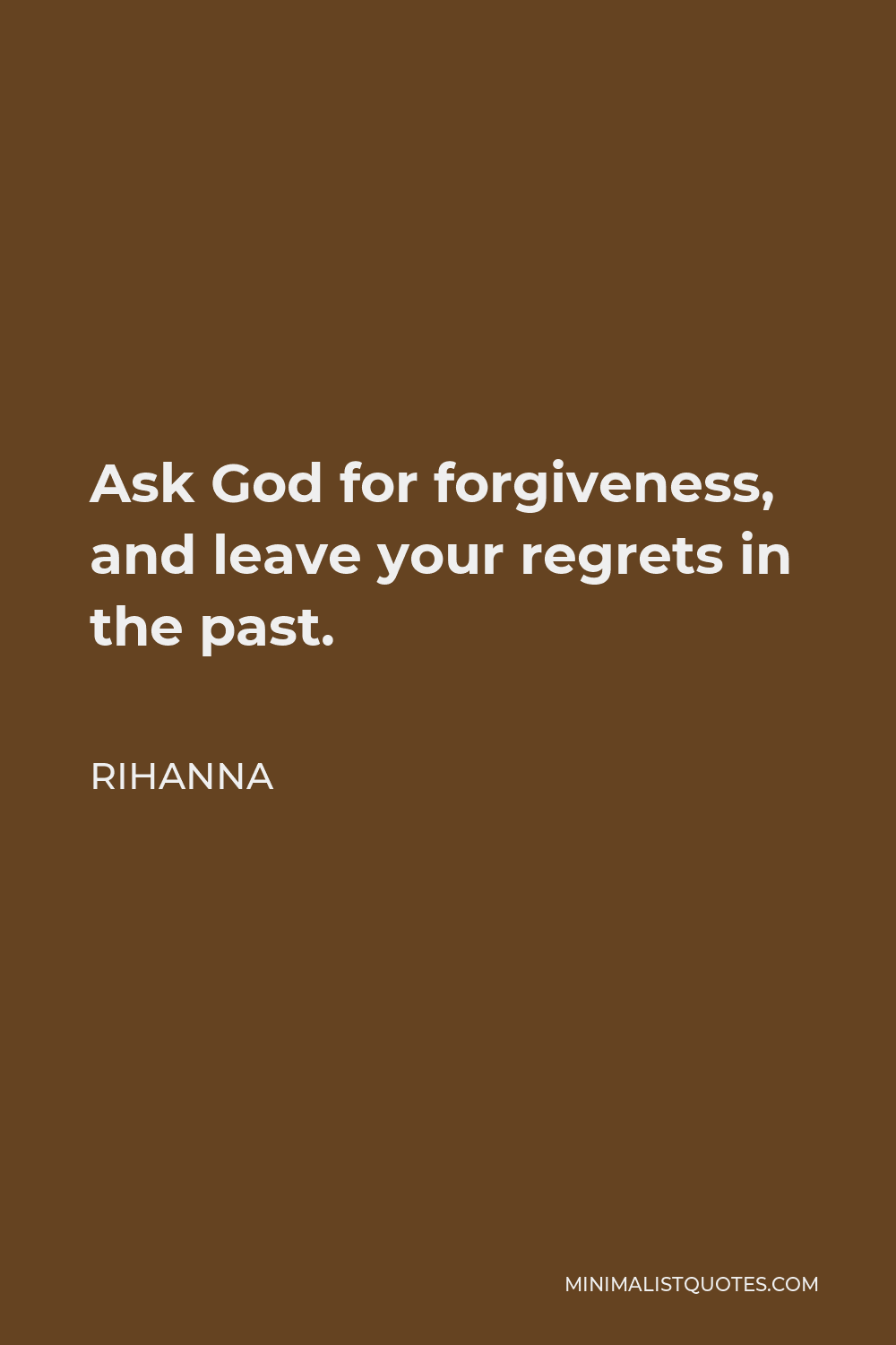 Rihanna Quote - Ask God for forgiveness, and leave your regrets in the past.
