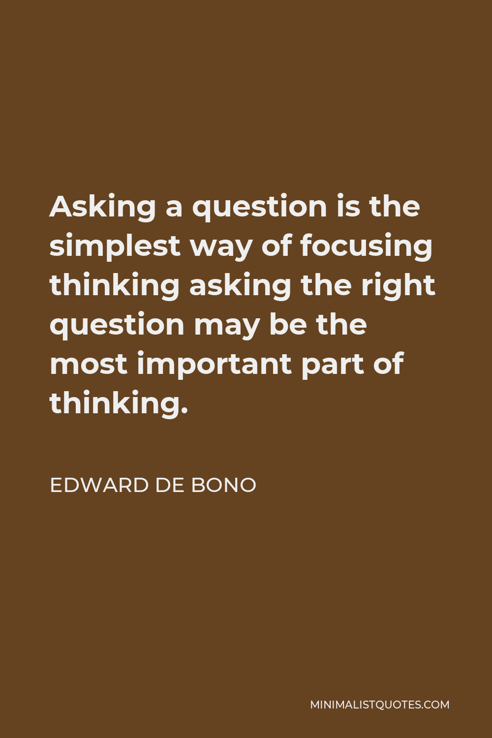 Edward de Bono Quote - Asking a question is the simplest way of focusing thinking asking the right question may be the most important part of thinking.