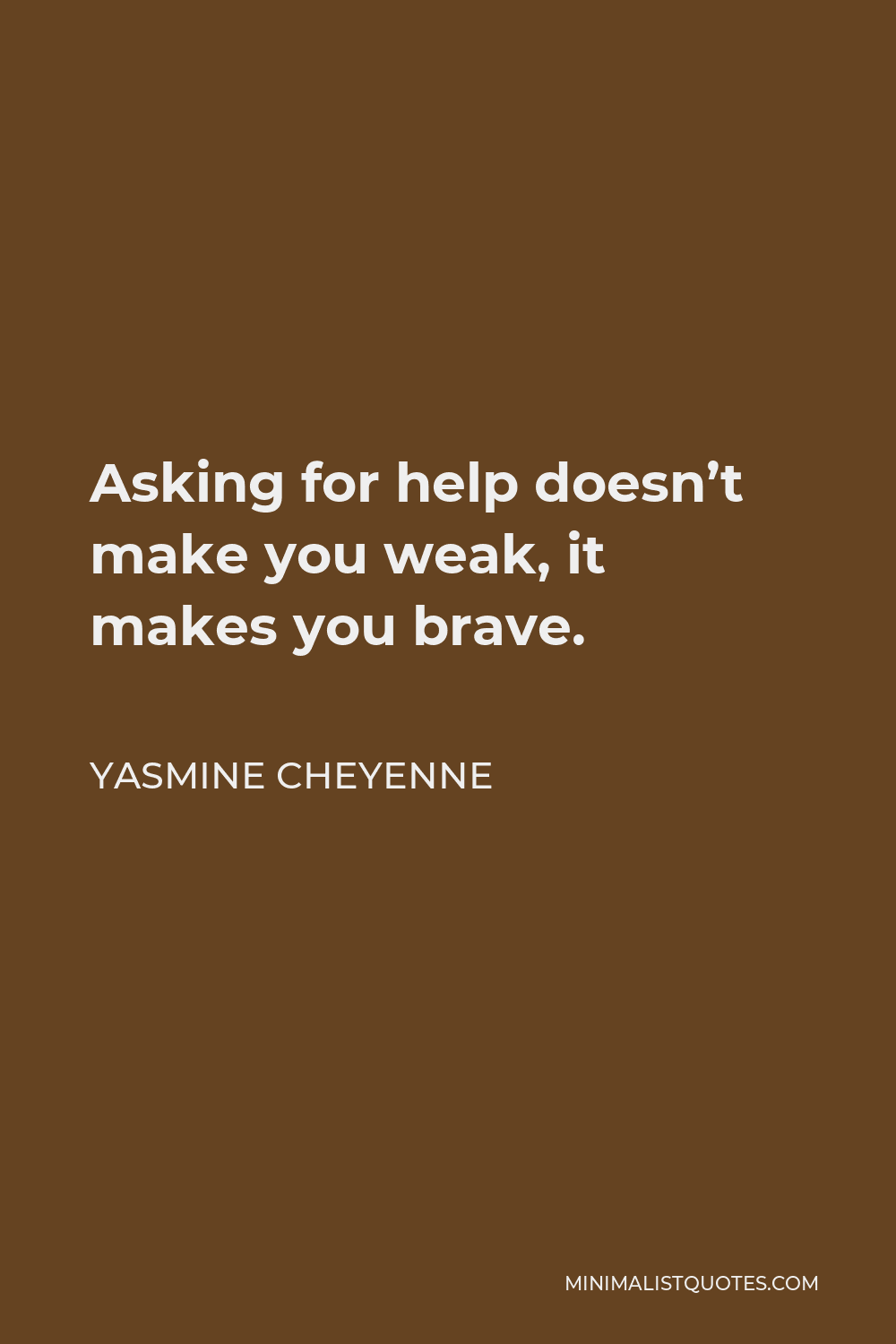 Yasmine Cheyenne Quote - Asking for help doesn’t make you weak, it makes you brave.