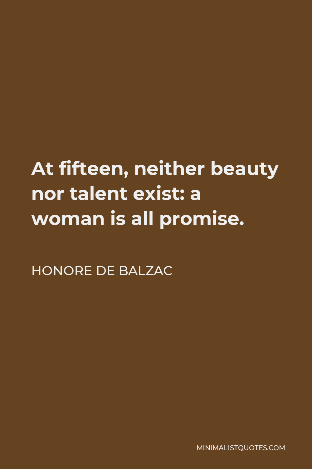 Honore de Balzac Quote - At fifteen, neither beauty nor talent exist: a woman is all promise.
