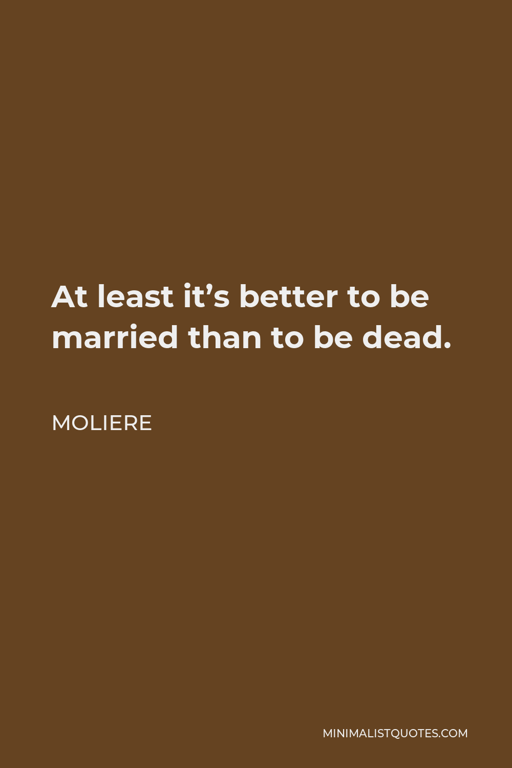 Moliere Quote - At least it’s better to be married than to be dead.