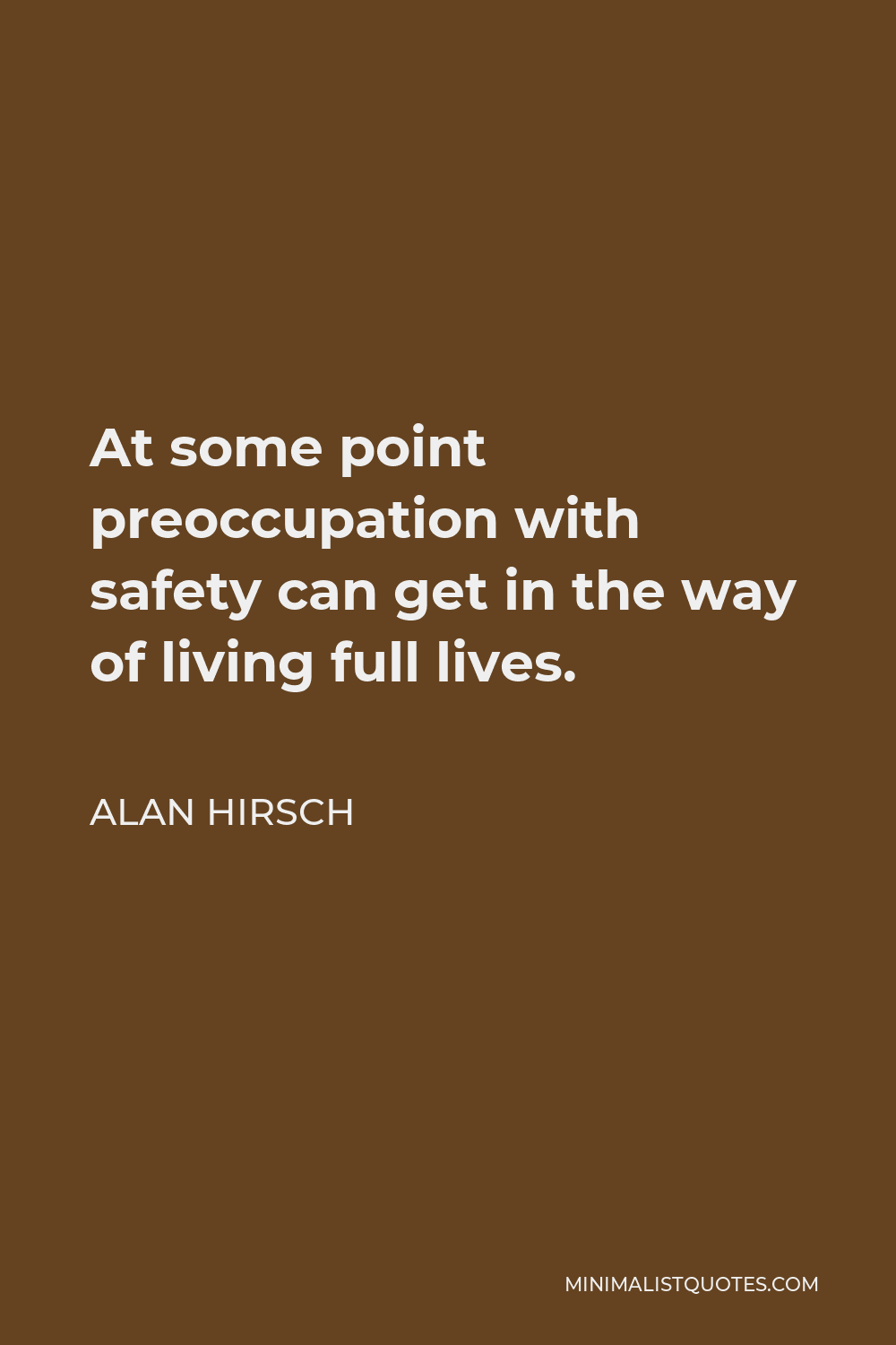 Alan Hirsch Quote - At some point preoccupation with safety can get in the way of living full lives.