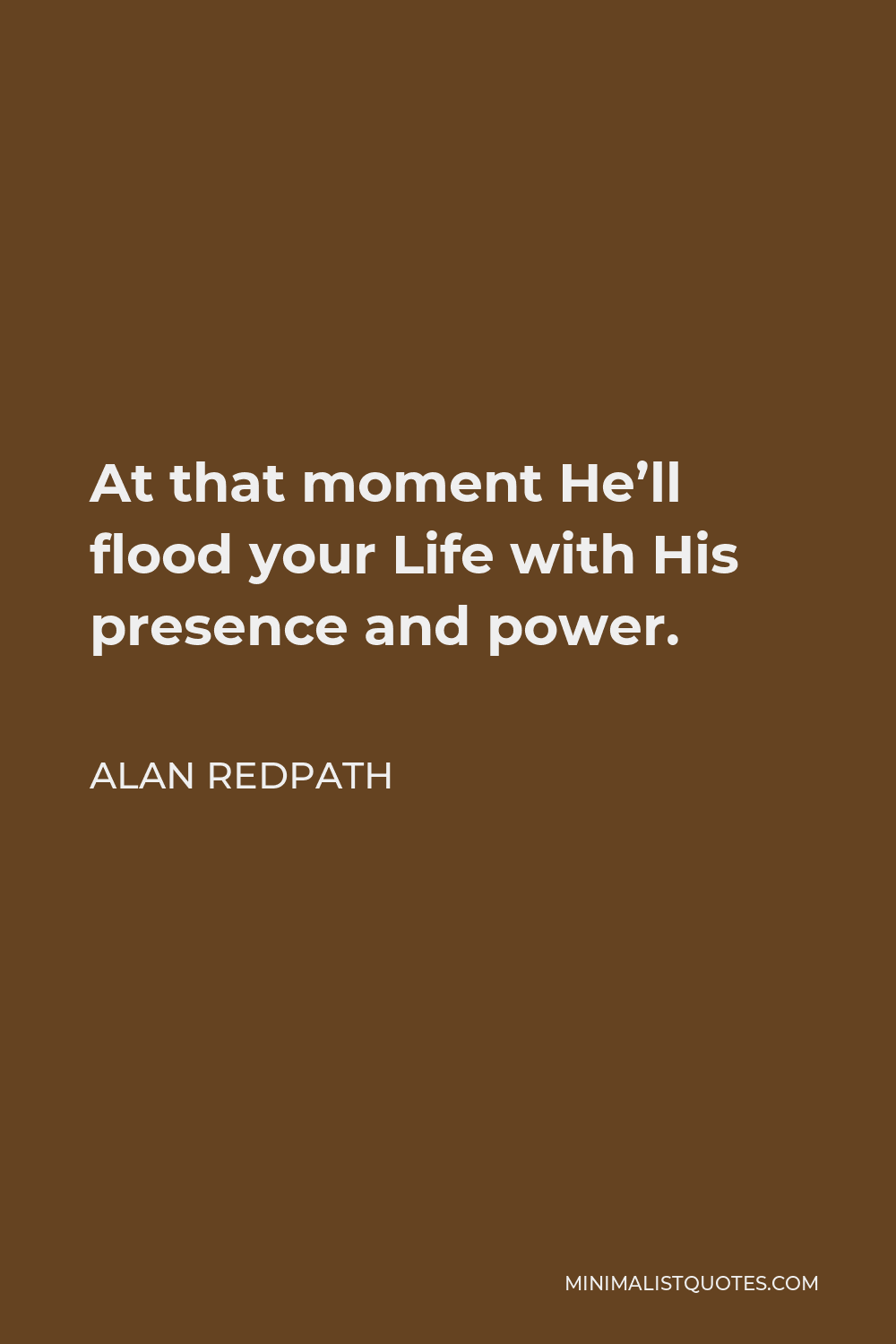 Alan Redpath Quote - At that moment He’ll flood your Life with His presence and power.